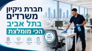 חברת ניקיון משרדים בתל אביב הכי מומלצת לחברות הייטק ומתחמים גדולים