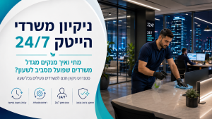 ניקיון משרדי הייטק 24/7: מתי ואיך מנקים מגדל משרדים שפועל מסביב לשעון?